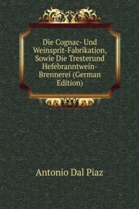 Die Cognac- Und Weinsprit-Fabrikation Sowie Die Trester-und Hefebranntwein-Brennerei