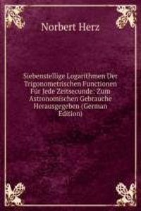 Siebenstellige Logarithmen Der Trigonometrischen Functionen Fur Jede Zeitsecunde: Zum Astronomischen Gebrauche Herausgegeben (German Edition)