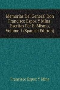 Memorias Del General Don Francisco Espoz Y Mina: Escritas Por El Mismo, Volume 1 (Spanish Edition)