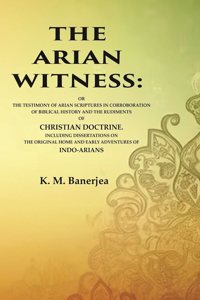 The Arian Witness: Or the Testimony of Arian Scriptures in Corroboration of Biblical History and the Rudiments of Christian Doctrine. [Hardcover]