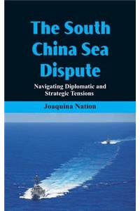 The South China Sea- Dispute Navigating Diplomatic and Strategic Tensions