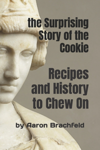 Surprising Story of the Cookie: Recipes and History to Chew On