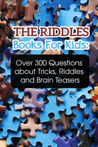 The Riddles Books For Kids Over 300 Questions About Tricks, Riddles And Brain Teasers