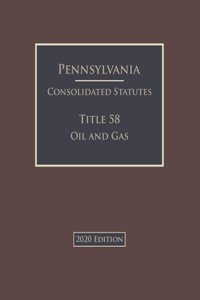 Pennsylvania Consolidated Statutes Title 58 Oil and Gas 2020 Edition