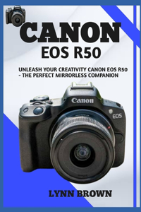 Canon EOS R50: Unleash Your Creativity Canon EOS R50 - The Perfect Mirrorless Companion