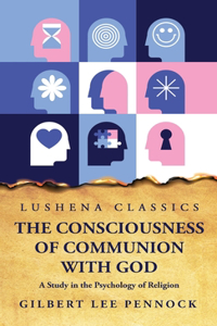 Consciousness of Communion With God A Study in the Psychology of Religion