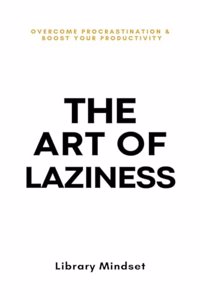 The Art of Laziness: Overcome Procrastination & Improve Your Productivity