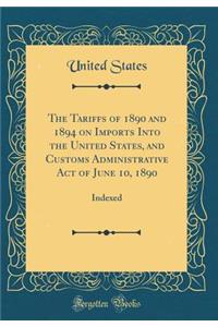 The Tariffs of 1890 and 1894 on Imports Into the United States, and Customs Administrative Act of June 10, 1890: Indexed (Classic Reprint)