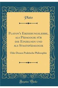 Platon's Erziehungslehre, als Pädagogik für die Einzelnen und als Staatspädagogik: Oder Dessen Praktische Philosophie (Classic Reprint)