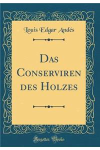 Das Conserviren Des Holzes (Classic Reprint)