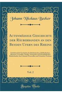 ActenmÃ¤Ã?ige Geschichte Der RÃ¤uberbanden an Den Beyden Ufern Des Rheins, Vol. 2: Enthaltend Die Geschichte Der BrabÃ¤ntischen, HollÃ¤ndischen, Mersener, Crevelder, NeuÃ?er, Neuwieder Und WestphÃ¤lischen RÃ¤uberbande; Aus Criminal-Protocollen Und