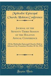 Journal of the Seventy-Third Session of the Holston Annual Conference: Of the Methodist Episcopal Church, Held at Johnson City Tennessee October 10-16, 1916 (Classic Reprint)