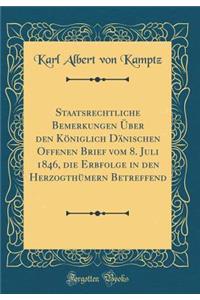 Staatsrechtliche Bemerkungen Ã?ber Den KÃ¶niglich DÃ¤nischen Offenen Brief Vom 8. Juli 1846, Die Erbfolge in Den HerzogthÃ¼mern Betreffend (Classic Reprint)