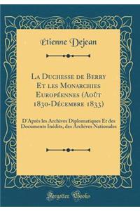 La Duchesse de Berry Et Les Monarchies Europï¿½ennes (Aoï¿½t 1830-Dï¿½cembre 1833): D'Aprï¿½s Les Archives Diplomatiques Et Des Documents Inï¿½dits, Des Archives Nationales (Classic Reprint)