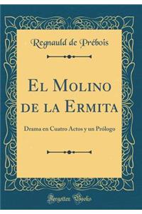 El Molino de la Ermita: Drama En Cuatro Actos Y Un PrÃ³logo (Classic Reprint)