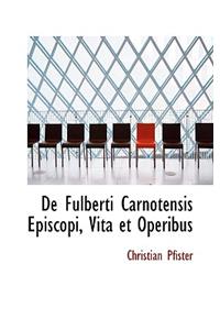 de Fulberti Carnotensis Episcopi, Vita Et Operibus