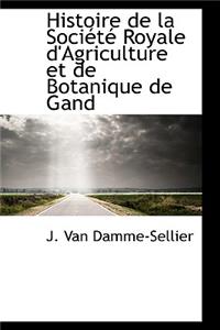 Histoire de La Soci T Royale D'Agriculture Et de Botanique de Gand