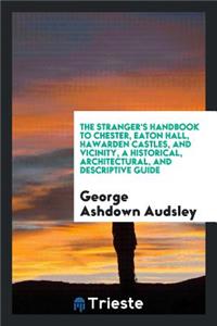 The Stranger's Handbook to Chester, Eaton Hall, Hawarden Castles, and ...