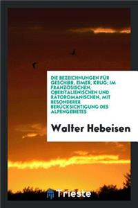 Die Bezeichnungen Für Geschirr, Eimer, Krug; Im Französischen, Oberitalienischen Und Rätoromanischen, Mit Besonderer Berücksichtigung Des Alpengebietes