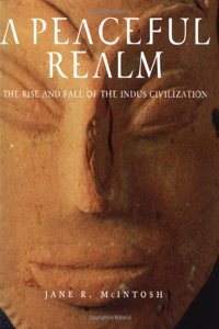 A Peaceful Realm: The Rise and Fall of the Indus Civilization
