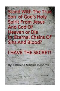 Stand With The True Son Of God's Holy Spirit From Jesus And God Of Heaven or Die In Eternal Chains Of Sins And Blood? I Have The Secret!!!