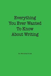 Everything You Ever Wanted to Know about Writing But Were Afraid to Ask