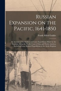 Russian Expansion on the Pacific, 1641-1850; an Account of the Earliest and Later Expeditions Made by the Russians Along the Pacific Coast of Asia and North America; Including Some Related Expeditions to the Arctic Regions