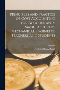 Principles and Practice of Cost Accounting for Accountants, Manufacturers, Mechanical Engineers, Teachers and Students