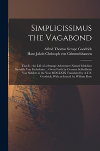 Simplicissimus the Vagabond: That is - the Life of a Strange Adventurer Named Melchior Sternfels von Fuchshaim ... Given Forth by German Schleifheim von Sulsfort in the Year MDC