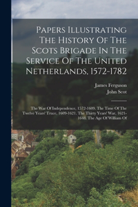 Papers Illustrating The History Of The Scots Brigade In The Service Of The United Netherlands, 1572-1782