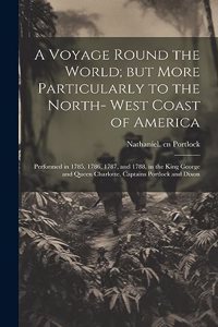 Voyage Round the World; but More Particularly to the North- West Coast of America