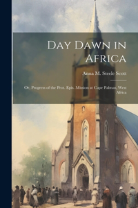 Day Dawn in Africa; or, Progress of the Prot. Epis. Mission at Cape Palmas, West Africa