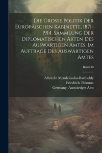 grosse politik der europäischen kabinette, 1871-1914. Sammlung der diplomatischen akten des Auswärtigen amtes, im auftrage des Auswärtigen amtes; Band 38