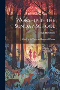 Worship in the Sunday School; a Study in the Theory and Practice of Worship