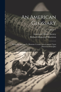 American Glossary: Being An Attempt To Illustrate Certain Americanisms Upon Historical Principles; Volume 1