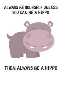 Always Be Yourself Unless You Can Be A Hippo Then Always Be A Hippo