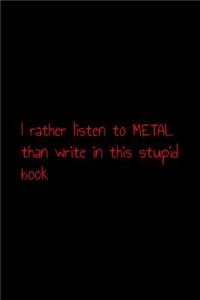 I rather listen to metal than write in this stupid book