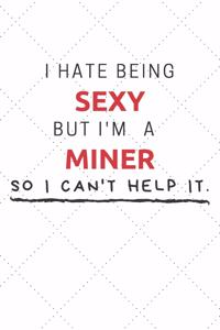 I Hate Being Sexy But I'm A Miner So I Can't Help It: Funny Miner Quote Journal / Notebook / Planner / Job / Co-Worker Gift with 110 Blank Lined Pages (6 x 9 inches in size)