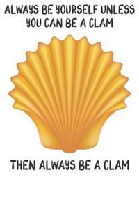 Always Be Yourself Unless You Can Be A Clams Then Always Be A Clams