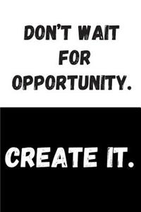 Don't Wait For Opportunity. Create It.