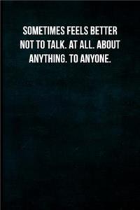 Sometimes feels better not to talk. At all. About anything. To anyone.