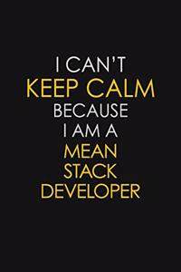 I Can't Keep Calm Because I Am A Mean Stack Developer