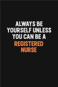 Always Be Yourself Unless You Can Be A Registered Nurse