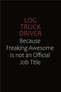 Log truck driver Because Freaking Awesome Is Not An Official job Title