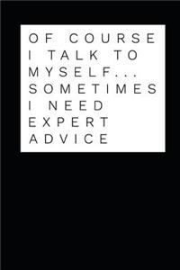Of Course I Talk to Myself Sometimes I Need Expert Advice