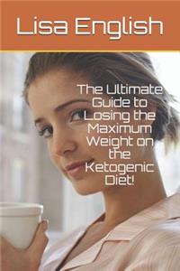 The Ultimate Guide to Losing the Maximum Weight on the Ketogenic Diet!