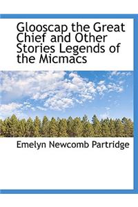 Glooscap the Great Chief and Other Stories Legends of the Micmacs