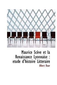 Maurice Sceve Et La Renaissance Lyonnaise: Etude D'Histoire Litteraire