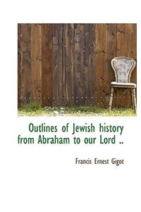 Outlines of Jewish History from Abraham to Our Lord ..