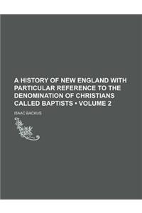 A History of New England with Particular Reference to the Denomination of Christians Called Baptists (Volume 2)